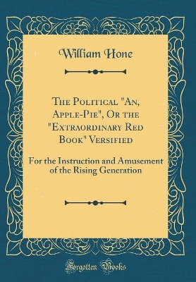 Book cover for The Political "An, Apple-Pie", Or the "Extraordinary Red Book" Versified: For the Instruction and Amusement of the Rising Generation (Classic Reprint)