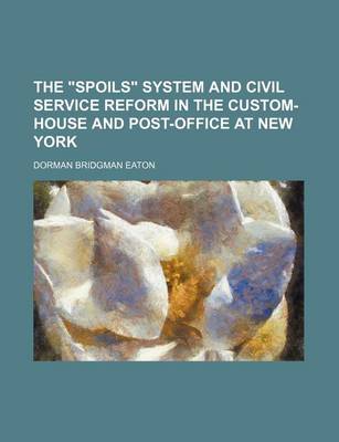 Book cover for The Spoils System and Civil Service Reform in the Custom-House and Post-Office at New York