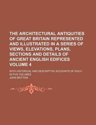 Book cover for The Architectural Antiquities of Great Britain Represented and Illustrated in a Series of Views, Elevations, Plans, Sections and Details of Ancient English Edifices Volume 4; With Historical and Descriptive Accounts of Each