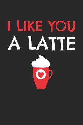 Book cover for Valentine's Day Notebook - I Like You A Latte Funny Valentine's Day Coffee Lover - Valentine's Day Journal