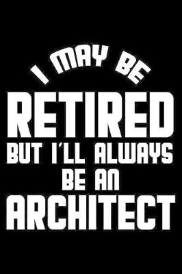 Cover of I May Be Retired But I'll Always Be An Architect