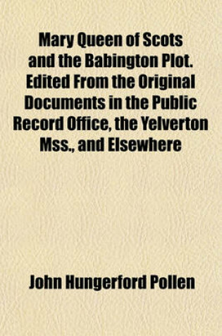 Cover of Mary Queen of Scots and the Babington Plot. Edited from the Original Documents in the Public Record Office, the Yelverton Mss., and Elsewhere