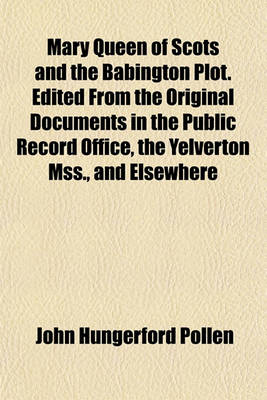 Book cover for Mary Queen of Scots and the Babington Plot. Edited from the Original Documents in the Public Record Office, the Yelverton Mss., and Elsewhere