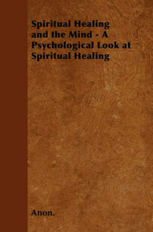 Cover of Spiritual Healing and the Mind - A Psychological Look at Spiritual Healing