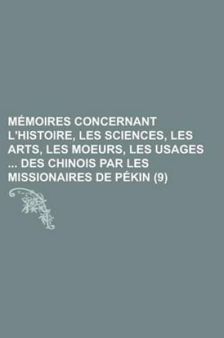 Cover of Memoires Concernant L'Histoire, Les Sciences, Les Arts, Les Moeurs, Les Usages Des Chinois Par Les Missionaires de Pekin (9 )