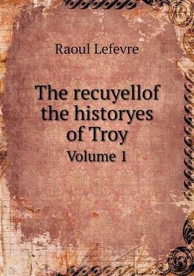 Book cover for The recuyellof the historyes of Troy Volume 1