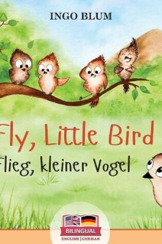 Cover of Fly, Little Bird! - Flieg, kleiner Vogel!