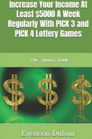 Cover of Increase Your Income at Least $5000 a Week Regularly with Pick 3 and Pick 4 Lottery Games