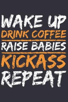 Book cover for Wake Up Drink Coffee Raise Babies KickAss Repeat