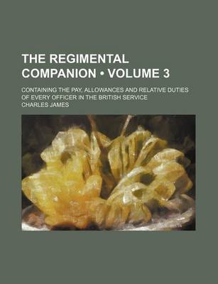 Book cover for The Regimental Companion (Volume 3); Containing the Pay, Allowances and Relative Duties of Every Officer in the British Service