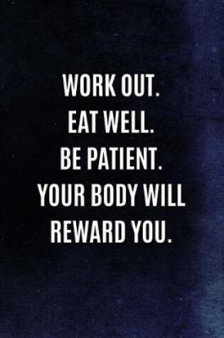 Cover of Work Out. Eat Well. Be Patient. Your Body Will Reward You.