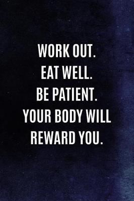 Cover of Work Out. Eat Well. Be Patient. Your Body Will Reward You.