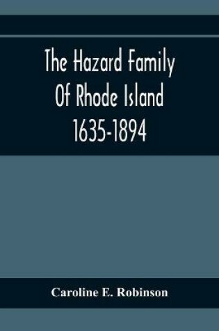 Cover of The Hazard Family Of Rhode Island 1635-1894; Being A Genealogy And History Of The Descendants Of Thomas Hazard, With Sketches Of The Worthies Of This Family, And Anecdotes Illustrative Of Their Traits And Also Of The Times In Which They Lived