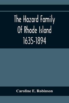 Book cover for The Hazard Family Of Rhode Island 1635-1894; Being A Genealogy And History Of The Descendants Of Thomas Hazard, With Sketches Of The Worthies Of This Family, And Anecdotes Illustrative Of Their Traits And Also Of The Times In Which They Lived