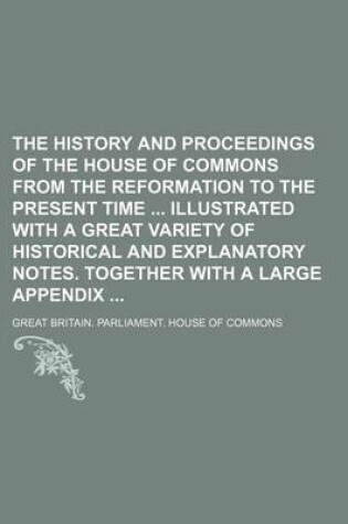 Cover of The History and Proceedings of the House of Commons from the Reformation to the Present Time Illustrated with a Great Variety of Historical and Explanatory Notes. Together with a Large Appendix (Volume 10)