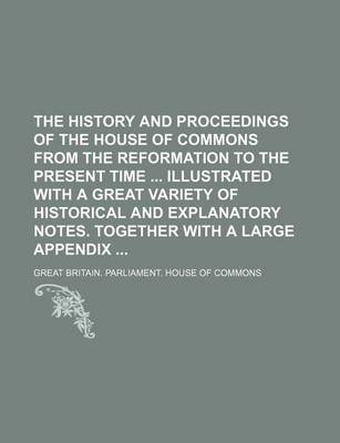 Book cover for The History and Proceedings of the House of Commons from the Reformation to the Present Time Illustrated with a Great Variety of Historical and Explanatory Notes. Together with a Large Appendix (Volume 10)