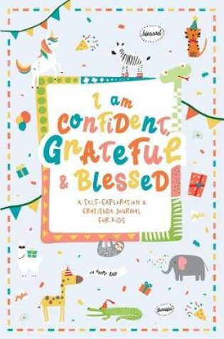 Cover of I am Confident, Grateful & Blessed - A Self-Exploration & Gratitude Journal for Kids