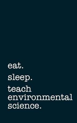 Book cover for Eat. Sleep. Teach Environmental Science. - Lined Notebook