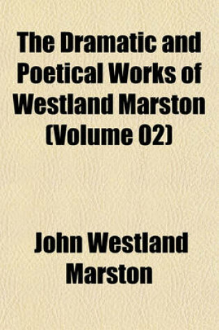 Cover of The Dramatic and Poetical Works of Westland Marston (Volume 02)