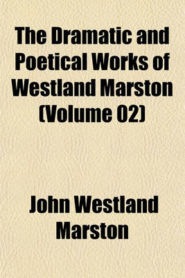 Book cover for The Dramatic and Poetical Works of Westland Marston (Volume 02)