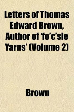 Cover of Letters of Thomas Edward Brown, Author of 'Fo'c'sle Yarns' (Volume 2)