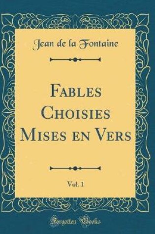 Cover of Fables Choisies Mises En Vers, Vol. 1 (Classic Reprint)