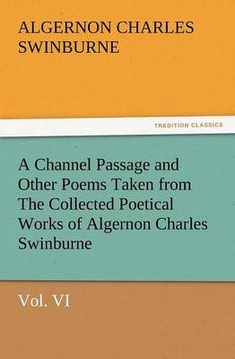 Book cover for A Channel Passage and Other Poems Taken from the Collected Poetical Works of Algernon Charles Swinburne-Vol VI