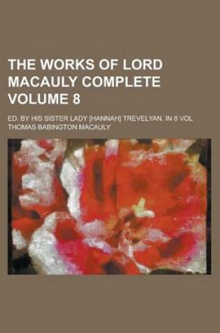 Cover of The Works of Lord Macauly Complete; Ed. by His Sister Lady [Hannah] Trevelyan. in 8 Vol Volume 8