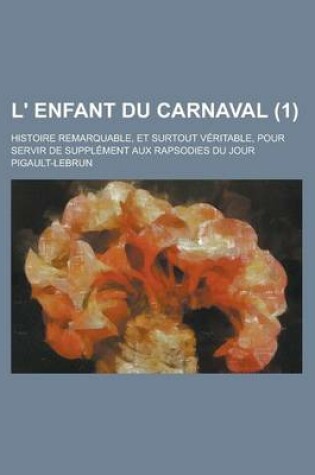 Cover of L' Enfant Du Carnaval; Histoire Remarquable, Et Surtout Veritable, Pour Servir de Supplement Aux Rapsodies Du Jour (1 )