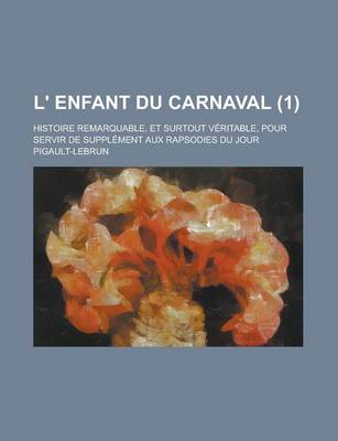 Book cover for L' Enfant Du Carnaval; Histoire Remarquable, Et Surtout Veritable, Pour Servir de Supplement Aux Rapsodies Du Jour (1 )