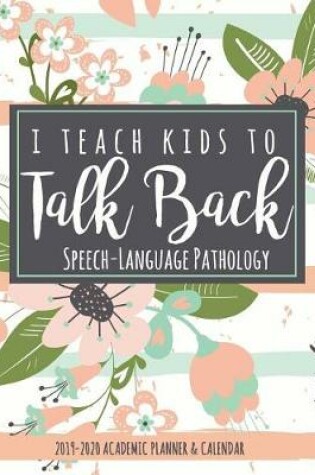 Cover of I Teach Kids To Talk Back Speech-Language Pathology 2019-2020 Academic Planner & Calendar