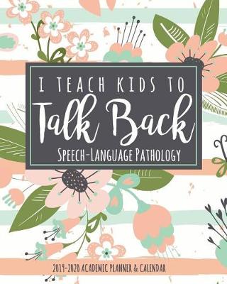 Book cover for I Teach Kids To Talk Back Speech-Language Pathology 2019-2020 Academic Planner & Calendar