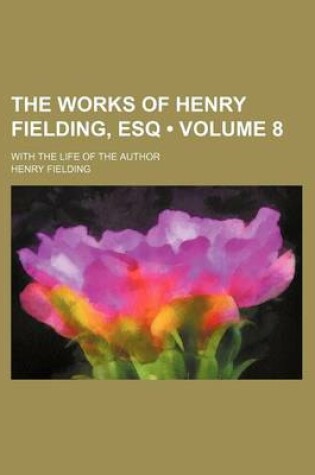 Cover of The Works of Henry Fielding, Esq (Volume 8); With the Life of the Author