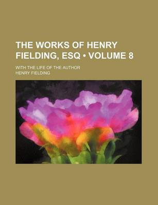 Book cover for The Works of Henry Fielding, Esq (Volume 8); With the Life of the Author