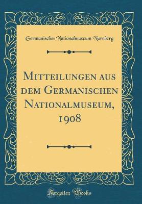 Book cover for Mitteilungen aus dem Germanischen Nationalmuseum, 1908 (Classic Reprint)