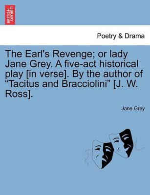 Book cover for The Earl's Revenge; Or Lady Jane Grey. a Five-ACT Historical Play [In Verse]. by the Author of Tacitus and Bracciolini [J. W. Ross].