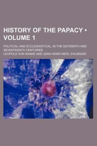 Cover of History of the Papacy (Volume 1); Political and Ecclesiastical, in the Sixteenth and Seventeenth Centuries