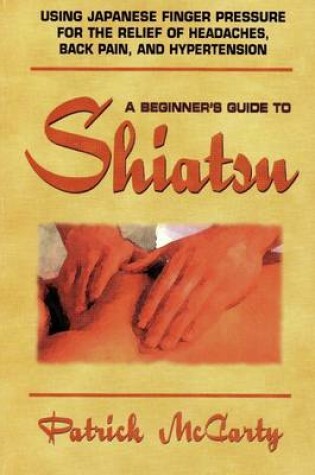 Cover of A Beginner's Guide to Shiatsu: Using Japanese Finger Pressure for the Relief of Headaches, Back Pain, and Hypertension