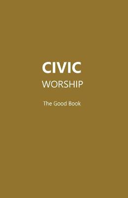 Book cover for CIVIC WORSHIP The Good Book