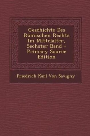 Cover of Geschichte Des Romischen Rechts Im Mittelalter, Sechster Band