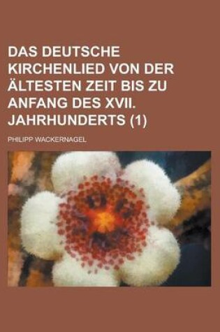 Cover of Das Deutsche Kirchenlied Von Der Altesten Zeit Bis Zu Anfang Des XVII. Jahrhunderts (1)