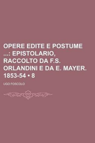 Cover of Opere Edite E Postume (8); Epistolario, Raccolto Da F.S. Orlandini E Da E. Mayer. 1853-54