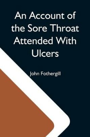 Cover of An Account Of The Sore Throat Attended With Ulcers; A Disease Which Hath Of Late Years Appeared In This City And In Several Parts Of The Natio