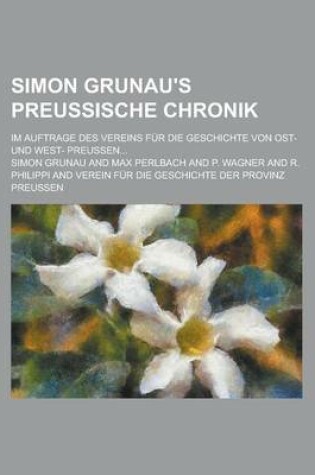 Cover of Simon Grunau's Preussische Chronik; Im Auftrage Des Vereins Fur Die Geschichte Von Ost- Und West- Preussen...