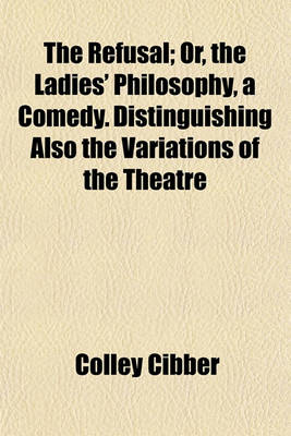 Book cover for The Refusal; Or, the Ladies' Philosophy, a Comedy. Distinguishing Also the Variations of the Theatre