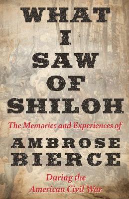 Book cover for What I Saw of Shiloh -The Memories and Experiences of Ambrose Bierce During the American Civil War