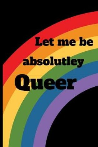 Cover of Let me be absolutely Queer