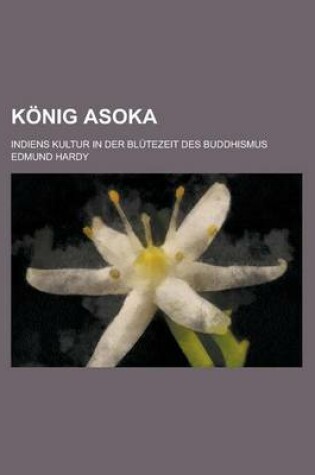 Cover of Konig Asoka; Indiens Kultur in Der Blutezeit Des Buddhismus