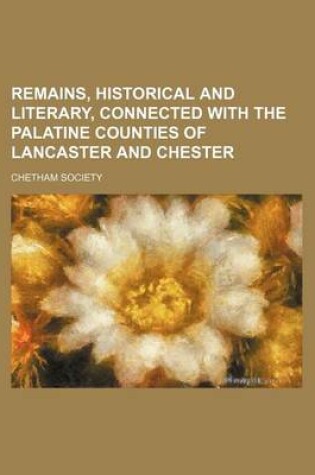 Cover of Remains, Historical and Literary, Connected with the Palatine Counties of Lancaster and Chester (Volume 36)