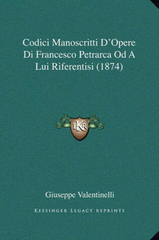 Cover of Codici Manoscritti D'Opere Di Francesco Petrarca Od a Lui Riferentisi (1874)